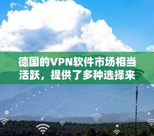 德国的VPN软件市场相当活跃，提供了多种选择来满足不同用户的需求。以下是一些知名的德国VPN软件及其主要特点