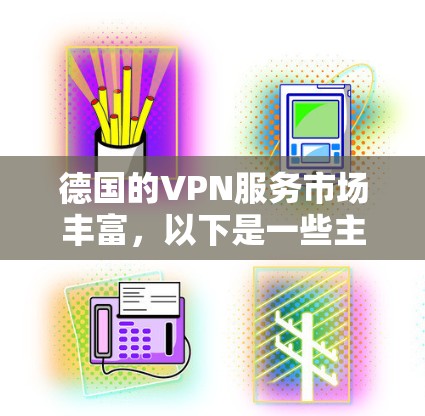 德国的VPN服务市场丰富，以下是一些主要的服务提供商和考虑因素，帮助您选择最适合的工具