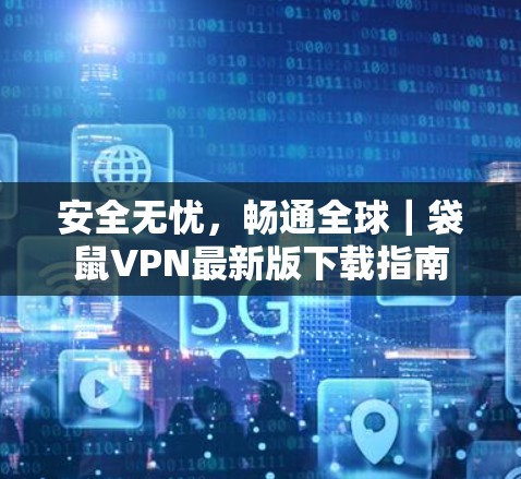 安全无忧，畅通全球｜袋鼠VPN最新版下载指南