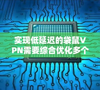 实现低延迟的袋鼠VPN需要综合优化多个方面，以下是详细的解决方案