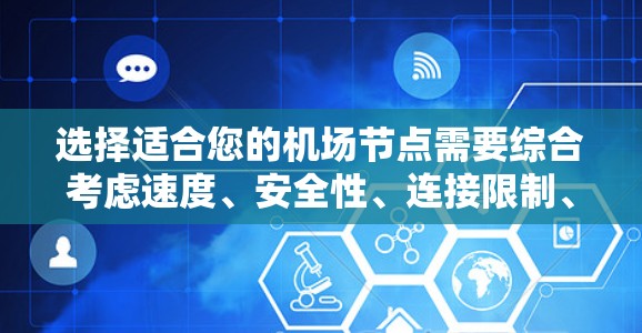 选择适合您的机场节点需要综合考虑速度、安全性、连接限制、服务器位置和使用体验等因素。以下是根据您的需求整理的推荐和注意事项 选择适合您的机场节点需要综合考虑速度、安全性、连接限制、服务器位置和使用体验等因素。以下是根据您的需求整理的推荐和注意事项