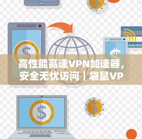 高性能高速VPN加速器，安全无忧访问｜袋鼠VPN官网入口下载