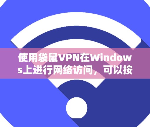 使用袋鼠VPN在Windows上进行网络访问,可以按照以下步骤进行 使用袋鼠VPN在Windows上进行网络访问,可以按照以下步骤进行