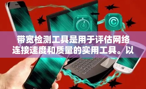 带宽检测工具是用于评估网络连接速度和质量的实用工具。以下是一些常用的带宽检测工具及其使用方法