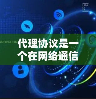 代理协议是一个在网络通信中广泛应用的机制，用于转发请求和响应。以下是对代理协议的详细总结