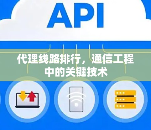 代理线路排行，通信工程中的关键技术