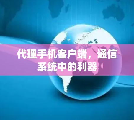 代理手机客户端，通信系统中的利器