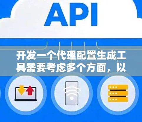 开发一个代理配置生成工具需要考虑多个方面，以下是详细的步骤指南