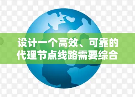 设计一个高效、可靠的代理节点线路需要综合考虑多个方面,以下是一个详细的设计方案 设计一个高效、可靠的代理节点线路需要综合考虑多个方面,以下是一个详细的设计方案