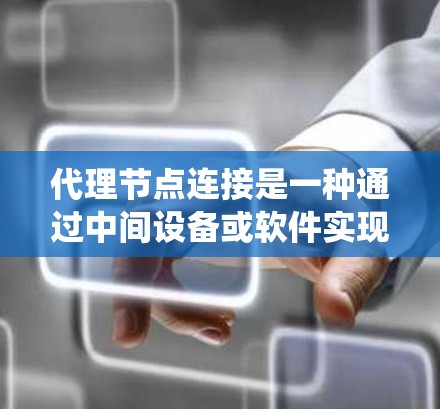 代理节点连接是一种通过中间设备或软件实现的网络连接方式,用于将不同的网络、系统或设备连接起来。常见的应用包括 代理节点连接是一种通过中间设备或软件实现的网络连接方式,用于将不同的网络、系统或设备连接起来。常见的应用包括