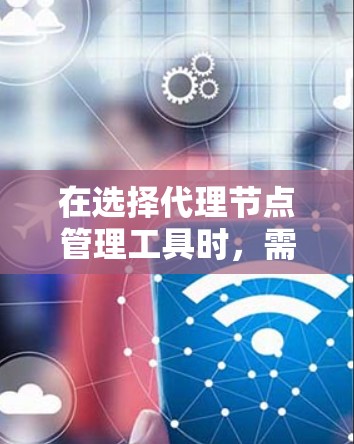 在选择代理节点管理工具时,需要综合考虑预算、技术栈、自动化需求和监控需求。以下是针对不同场景的建议 在选择代理节点管理工具时,需要综合考虑预算、技术栈、自动化需求和监控需求。以下是针对不同场景的建议