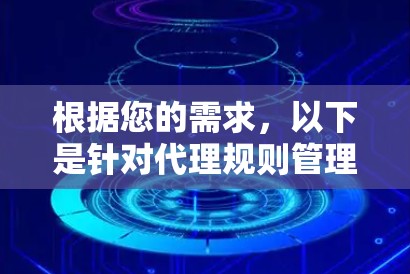 根据您的需求,以下是针对代理规则管理工具的分步解决方案 根据您的需求,以下是针对代理规则管理工具的分步解决方案