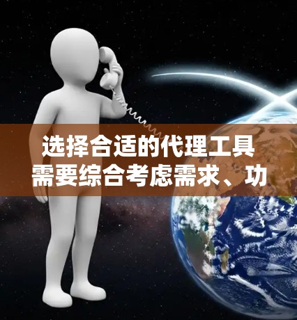 选择合适的代理工具需要综合考虑需求、功能、价格、可靠性和合规性。以下是根据您的需求整理出的选择建议 选择合适的代理工具需要综合考虑需求、功能、价格、可靠性和合规性。以下是根据您的需求整理出的选择建议