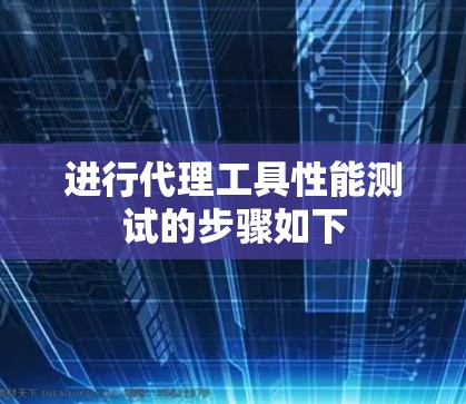 进行代理工具性能测试的步骤如下