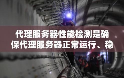代理服务器性能检测是确保代理服务器正常运行、稳定性和效率的重要步骤。以下是一些常用的方法和工具，帮助你检测和分析代理服务器的性能问题