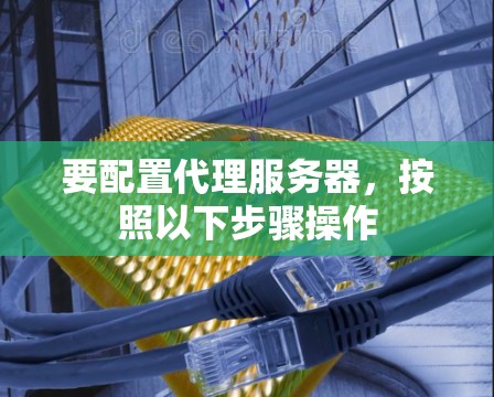 要配置代理服务器,按照以下步骤操作 要配置代理服务器,按照以下步骤操作