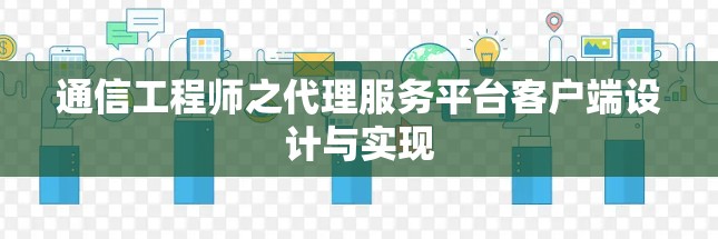 通信工程师之代理服务平台客户端设计与实现 通信工程师之代理服务平台客户端设计与实现