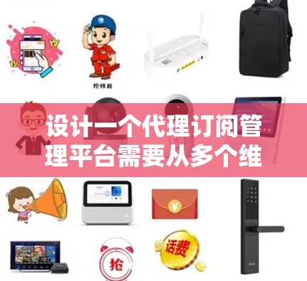 设计一个代理订阅管理平台需要从多个维度进行全面考虑,确保平台功能完善、用户体验良好且安全可靠。以下是对该平台的详细分析和设计思路 设计一个代理订阅管理平台需要从多个维度进行全面考虑,确保平台功能完善、用户体验良好且安全可靠。以下是对该平台的详细分析和设计思路