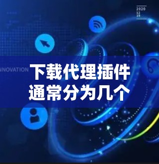 下载代理插件通常分为几个简单步骤,以下是详细的指南 下载代理插件通常分为几个简单步骤,以下是详细的指南
