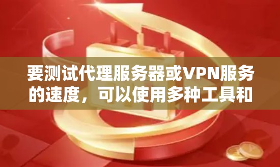 要测试代理服务器或VPN服务的速度,可以使用多种工具和方法。以下是一些常用的方法和工具 要测试代理服务器或VPN服务的速度,可以使用多种工具和方法。以下是一些常用的方法和工具