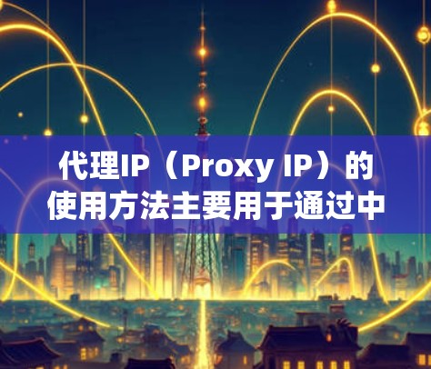 代理IP(Proxy IP)的使用方法主要用于通过中转服务器隐藏真实IP地址,实现匿名化、防止被追踪或保护隐私。以下是使用代理IP的分步指南 代理IP(Proxy IP)的使用方法主要用于通过中转服务器隐藏真实IP地址,实现匿名化、防止被追踪或保护隐私。以下是使用代理IP的分步指南