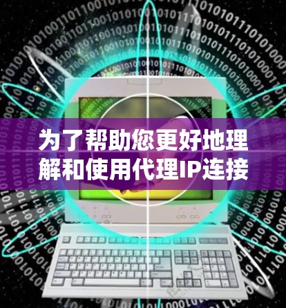 为了帮助您更好地理解和使用代理IP连接工具，以下是一份有条理的指南