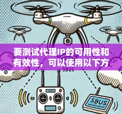 要测试代理IP的可用性和有效性，可以使用以下方法