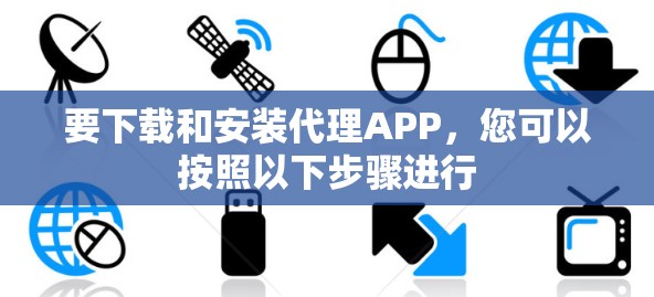 要下载和安装代理APP,您可以按照以下步骤进行 要下载和安装代理APP,您可以按照以下步骤进行
