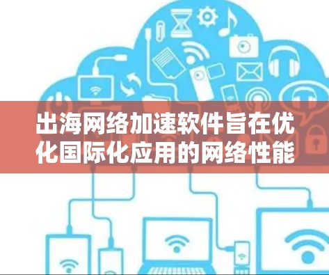 出海网络加速软件旨在优化国际化应用的网络性能,提升用户体验。以下是该软件的关键点 出海网络加速软件旨在优化国际化应用的网络性能,提升用户体验。以下是该软件的关键点