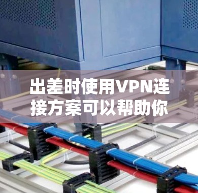 出差时使用VPN连接方案可以帮助你在外部网络环境中安全、稳定地访问公司内部网络或资源。以下是一个详细的VPN连接方案,供你参考 出差时使用VPN连接方案可以帮助你在外部网络环境中安全、稳定地访问公司内部网络或资源。以下是一个详细的VPN连接方案,供你参考