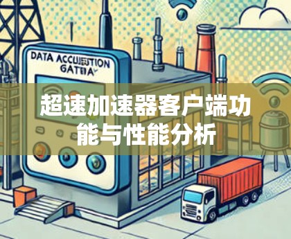 超速加速器客户端功能与性能分析 超速加速器客户端功能与性能分析