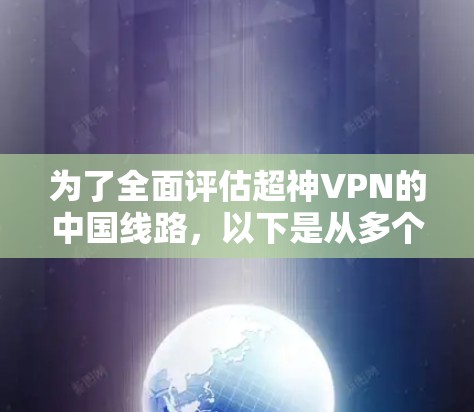 为了全面评估超神VPN的中国线路,以下是从多个维度的分析 为了全面评估超神VPN的中国线路,以下是从多个维度的分析