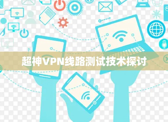 超神VPN线路测试技术探讨 超神VPN线路测试技术探讨