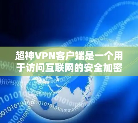 超神VPN客户端是一个用于访问互联网的安全加密网络，允许用户在公共网络上建立安全的连接，保护隐私和数据安全。以下是关于超神VPN客户端的详细解释