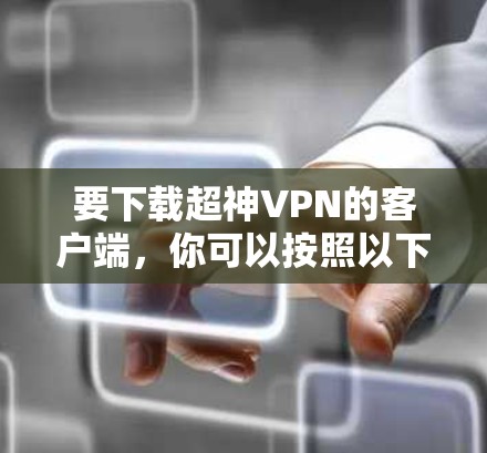 要下载超神VPN的客户端，你可以按照以下步骤操作