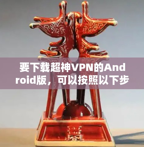 要下载超神VPN的Android版,可以按照以下步骤操作 要下载超神VPN的Android版,可以按照以下步骤操作