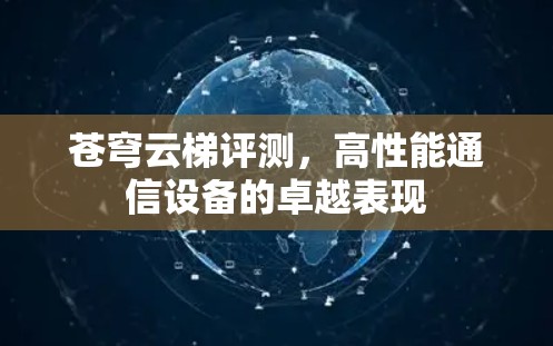 苍穹云梯评测,高性能通信设备的卓越表现 苍穹云梯评测,高性能通信设备的卓越表现