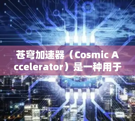 苍穹加速器(Cosmic Accelerator)是一种用于加速子粒子的物理实验装置,主要用于研究高能物理现象。针对手机端的应用,可能是指在移动设备上模拟或控制加速器的实验流程 苍穹加速器(Cosmic Accelerator)是一种用于加速子粒子的物理实验装置,主要用于研究高能物理现象。针对手机端的应用,可能是指在移动设备上模拟或控制加速器的实验流程