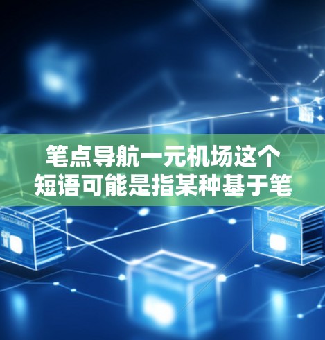 笔点导航一元机场这个短语可能是指某种基于笔记或标记点的导航方式，用于前往特定的机场。以下是一些可能的解释和建议
