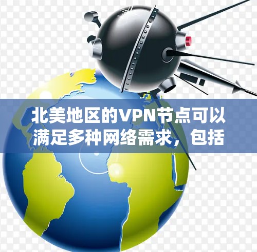 北美地区的VPN节点可以满足多种网络需求，包括保护隐私、绕过地区限制或实现安全连接等。以下是一些关于北美VPN节点的关键点和推荐