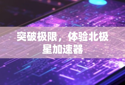 突破极限,体验北极星加速器 突破极限,体验北极星加速器