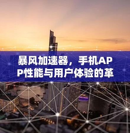 暴风加速器,手机APP性能与用户体验的革命性突破 暴风加速器,手机APP性能与用户体验的革命性突破