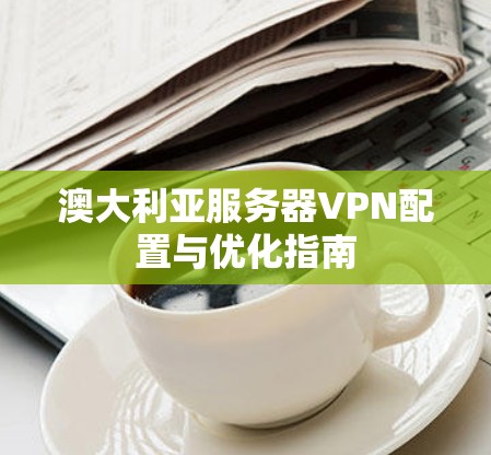 澳大利亚服务器VPN配置与优化指南