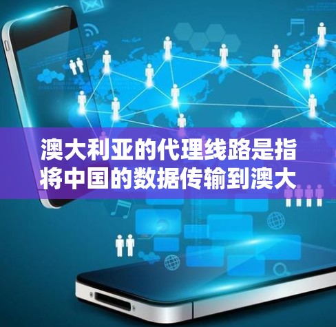 澳大利亚的代理线路是指将中国的数据传输到澳大利亚的网络路径。这些线路通常包括光纤、海底光缆、卫星通信等多种技术手段。以下是详细的分析 澳大利亚的代理线路是指将中国的数据传输到澳大利亚的网络路径。这些线路通常包括光纤、海底光缆、卫星通信等多种技术手段。以下是详细的分析