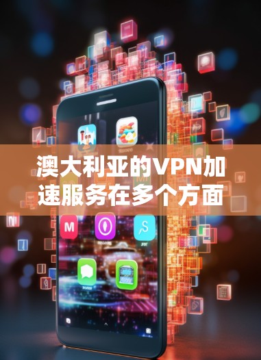澳大利亚的VPN加速服务在多个方面提供了实用的解决方案，适用于各种用户需求。以下是对澳大利亚VPN加速的详细分析