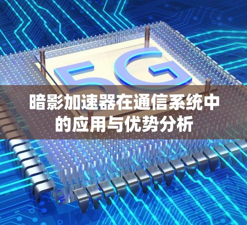 暗影加速器在通信系统中的应用与优势分析 暗影加速器在通信系统中的应用与优势分析
