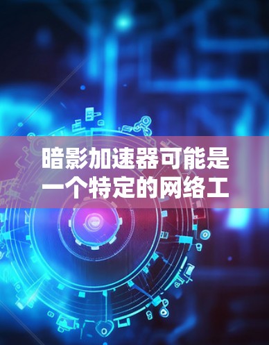 暗影加速器可能是一个特定的网络工具或加速器，用于优化网络性能或数据传输速度。外网工具通常指用于访问外网资源、加速数据传输或解决网络限制的工具。以下是一些可能的暗影加速器外网工具的类型和用途