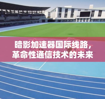 暗影加速器国际线路，革命性通信技术的未来