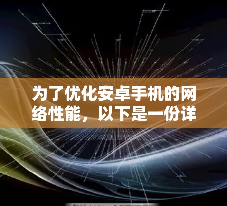 为了优化安卓手机的网络性能，以下是一份详细的解决方案，结合了对不同软件功能的分析和使用建议