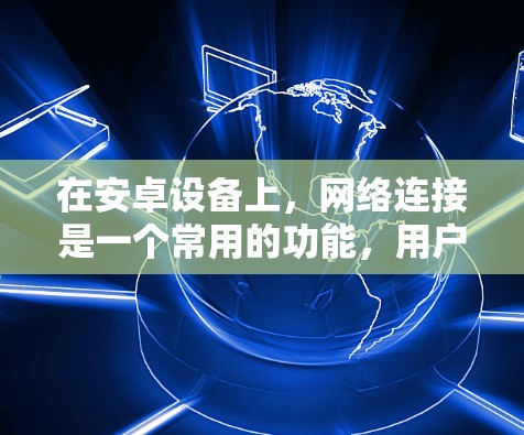 在安卓设备上，网络连接是一个常用的功能，用户可能需要各种工具来管理和测试网络连接。以下是几种常用的安卓网络连接工具及其作用和使用方法